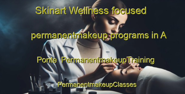 Skinart Wellness-focused permanentmakeup programs in A Ponte | #PermanentmakeupTraining #PermanentmakeupClasses #SkinartTraining-Spain