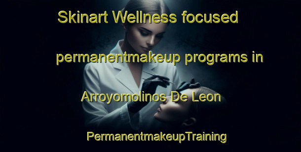 Skinart Wellness-focused permanentmakeup programs in Arroyomolinos De Leon | #PermanentmakeupTraining #PermanentmakeupClasses #SkinartTraining-Spain