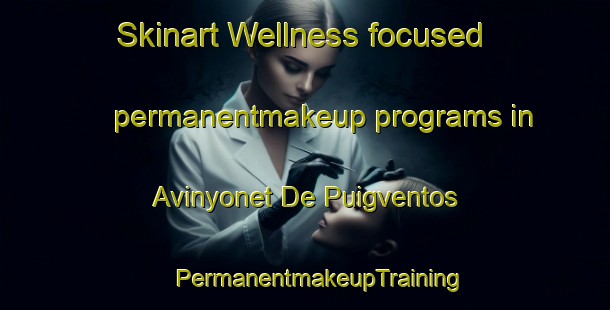 Skinart Wellness-focused permanentmakeup programs in Avinyonet De Puigventos | #PermanentmakeupTraining #PermanentmakeupClasses #SkinartTraining-Spain