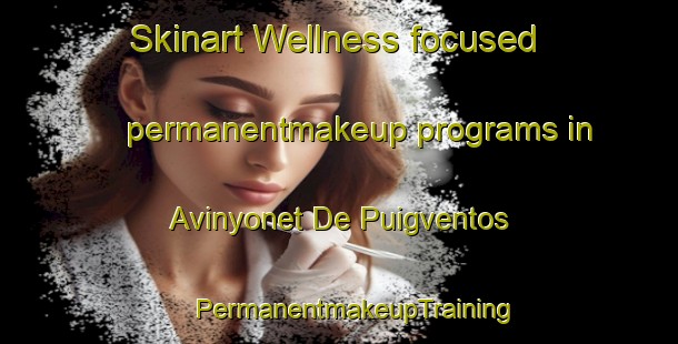 Skinart Wellness-focused permanentmakeup programs in Avinyonet De Puigventos | #PermanentmakeupTraining #PermanentmakeupClasses #SkinartTraining-Spain