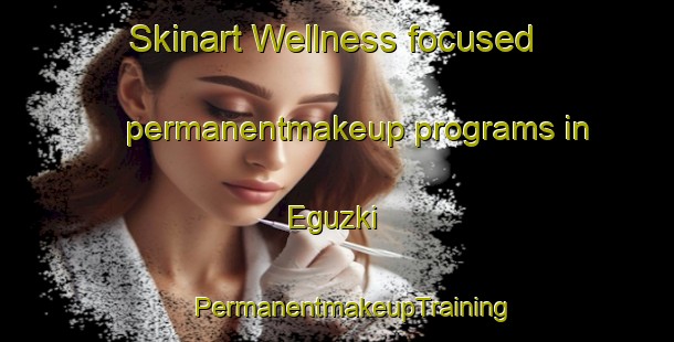 Skinart Wellness-focused permanentmakeup programs in Eguzki | #PermanentmakeupTraining #PermanentmakeupClasses #SkinartTraining-Spain