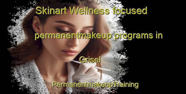 Skinart Wellness-focused permanentmakeup programs in Grisel | PermanentmakeupTraining | PermanentmakeupClasses | SkinartTraining-Spain