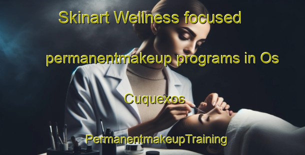 Skinart Wellness-focused permanentmakeup programs in Os Cuquexos | PermanentmakeupTraining | PermanentmakeupClasses | SkinartTraining-Spain
