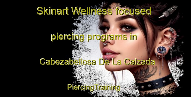 Skinart Wellness-focused piercing programs in Cabezabellosa De La Calzada | #PiercingTraining #PiercingClasses #SkinartTraining-Spain