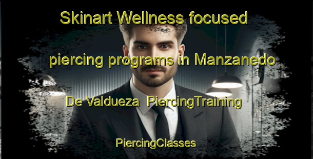 Skinart Wellness-focused piercing programs in Manzanedo De Valdueza | #PiercingTraining #PiercingClasses #SkinartTraining-Spain