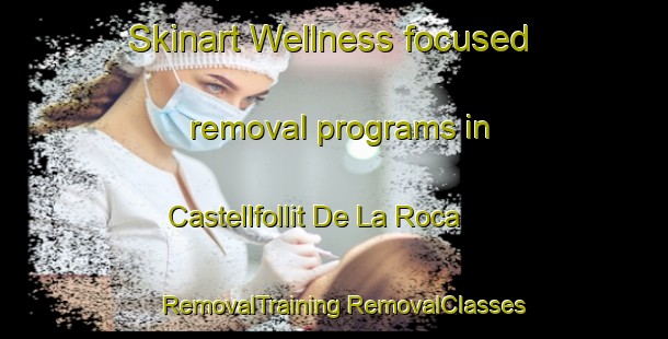 Skinart Wellness-focused removal programs in Castellfollit De La Roca | #RemovalTraining #RemovalClasses #SkinartTraining-Spain