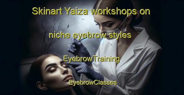 Skinart Yaiza workshops on niche eyebrow styles | EyebrowTraining | EyebrowClasses | SkinartTraining-Spain